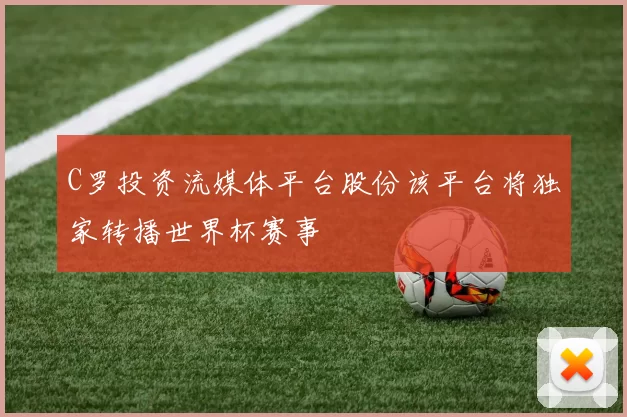 C罗投资流媒体平台股份该平台将独家转播世界杯赛事