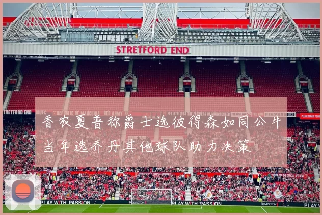 香农夏普称爵士选彼得森如同公牛当年选乔丹其他球队助力决策