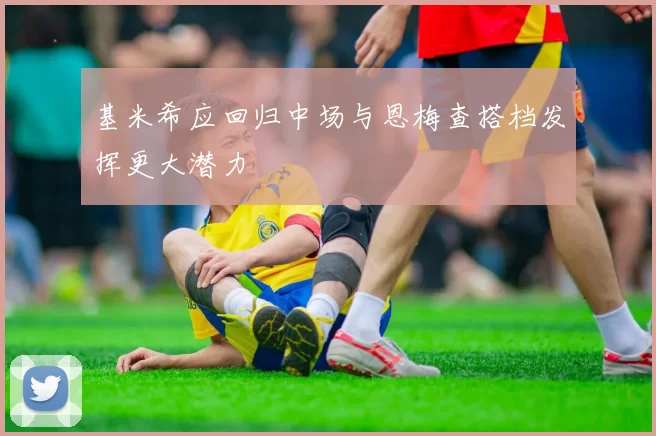 基米希应回归中场与恩梅查搭档发挥更大潜力