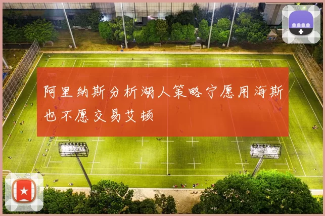 阿里纳斯分析湖人策略宁愿用海斯也不愿交易艾顿