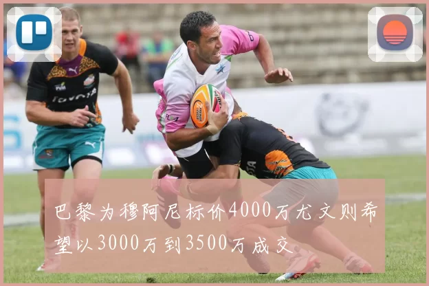 巴黎为穆阿尼标价4000万尤文则希望以3000万到3500万成交