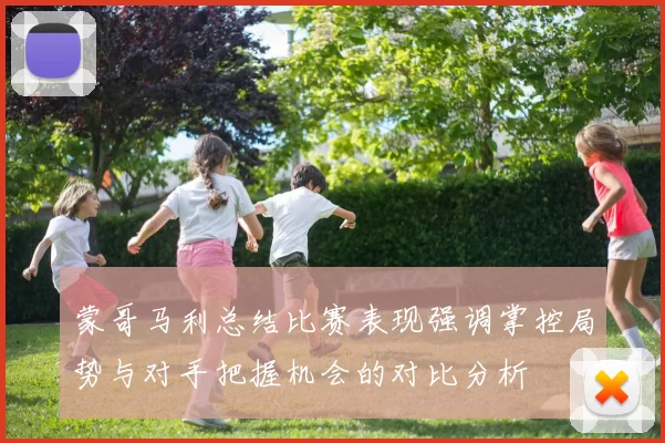 蒙哥马利总结比赛表现强调掌控局势与对手把握机会的对比分析