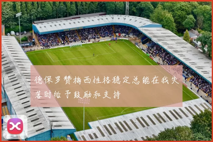 德保罗赞梅西性格稳定总能在我失落时给予鼓励和支持